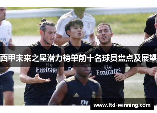 西甲未来之星潜力榜单前十名球员盘点及展望