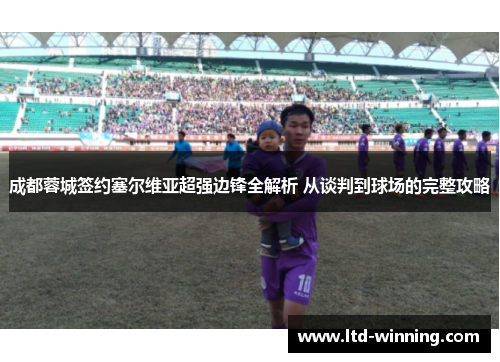 成都蓉城签约塞尔维亚超强边锋全解析 从谈判到球场的完整攻略
