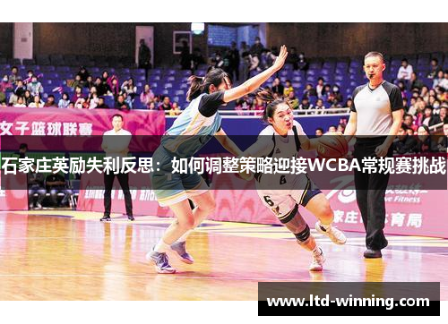 石家庄英励失利反思：如何调整策略迎接WCBA常规赛挑战