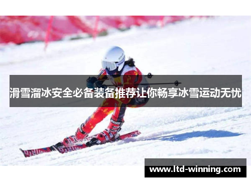 滑雪溜冰安全必备装备推荐让你畅享冰雪运动无忧