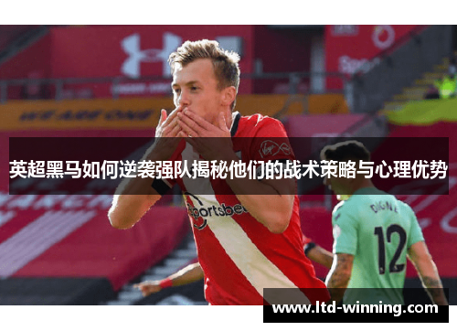 英超黑马如何逆袭强队揭秘他们的战术策略与心理优势